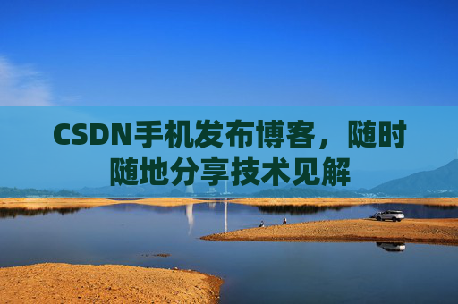 CSDN手机发布博客，随时随地分享技术见解