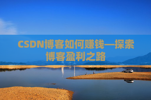 CSDN博客如何赚钱—探索博客盈利之路