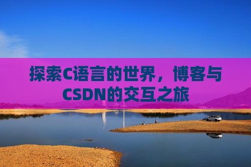 探索C语言的世界，博客与CSDN的交互之旅