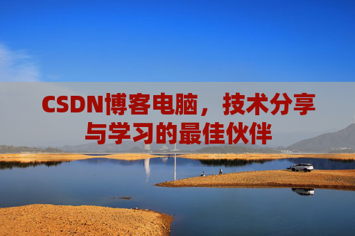 CSDN博客电脑，技术分享与学习的最佳伙伴